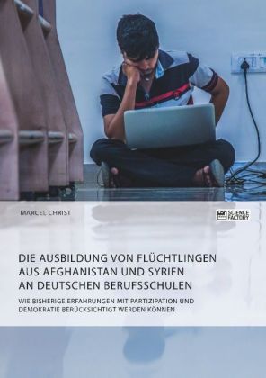 Die Ausbildung von Flüchtlingen aus Afghanistan und Syrien an deutschen Berufsschulen