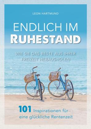 Endlich im Ruhestand: Wie Sie das Beste aus Ihrer Freizeit herausholen - 101 Inspirationen für eine