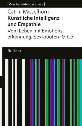 Künstliche Intelligenz und Empathie. Vom Leben mit Emotionserkennung, Sexrobotern & Co