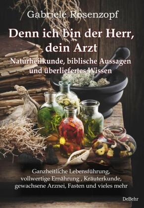 Denn ich bin der Herr, dein Arzt - Naturheilkunde, biblische Aussagen und überliefertes Wissen Ganzh