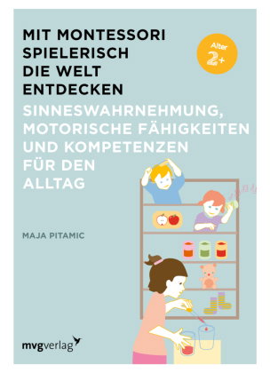 Mit Montessori spielerisch die Welt entdecken: Sinneswahrnehmung, motorische Fähigkeiten und Kompete