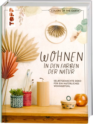 Colors of the Earth - Wohnen in den Farben der Natur. Selbstgemachte Deko für ein natürliches Wohnge