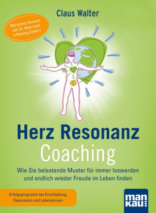 Herz-Resonanz-Coaching. Wie Sie belastende Muster für immer loswerden und endlich wieder Freude im L