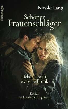 Schöner Frauenschläger - Liebe, Gewalt, extreme Erotik - Roman nach wahren Ereignissen - Erinnerunge