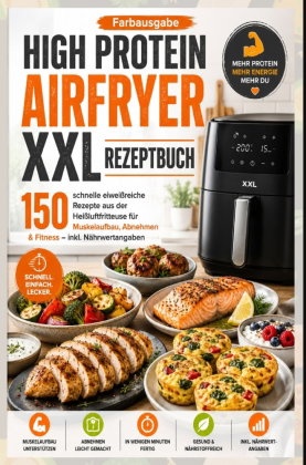 High Protein Airfryer XXL Rezeptbuch - Farbausgabe 150 schnelle eiweißreiche Rezepte aus der Heißluf