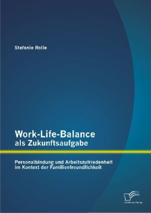 Work-Life-Balance als Zukunftsaufgabe: Personalbindung und Arbeitszufriedenheit im Kontext der Famil