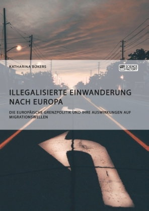 Illegalisierte Einwanderung nach Europa. Die europäische Grenzpolitik und ihre Auswirkungen auf Migr