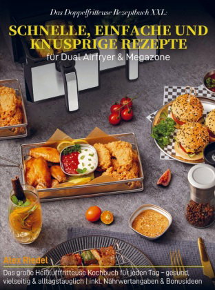 Das Doppelfritteuse Rezeptbuch XXL: Schnelle, einfache und knusprige Rezepte für Dual Airfryer & Meg