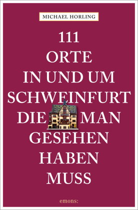 111 Orte in und um Schweinfurt, die man gesehen haben muss