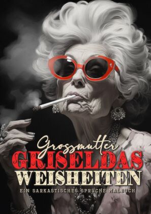 Grossmutter Griseldas Weisheiten - Ein sarkastisches Sprüche Malbuch