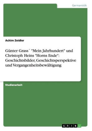 Günter Grass´ "Mein Jahrhundert" und Christoph Heins "Horns Ende": Geschichtsbilder, Geschichtspersp