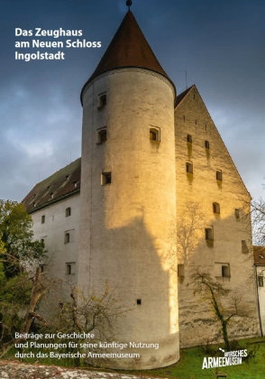 Das Zeughaus am Neuen Schloss Ingolstadt - Beiträge zur Geschichte und Planungen für seine künftige