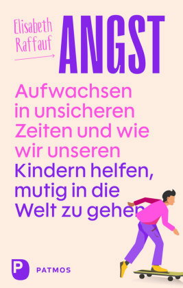 Angst - Aufwachsen in unsicheren Zeiten und wie wir unseren Kindern helfen, mutig in die Welt zu geh
