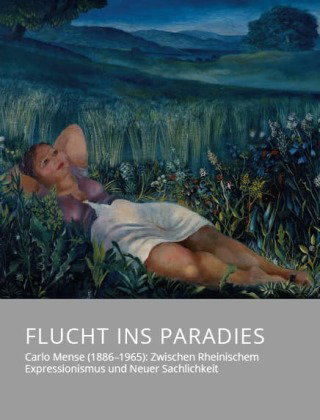 Flucht ins Paradies - Carlo Mense (1886-1965): Zwischen Rheinischem Expressionismus und Neuer Sachli