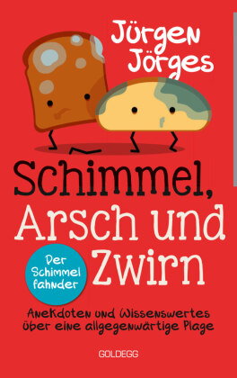 Schimmel, Arsch und Zwirn. Anekdoten und Wissenswertes über eine allgegenwärtige Plage. Wie gefährli