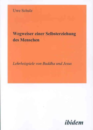 Wegweiser einer Selbsterziehung des Menschen - Lehrbeispiele von Buddha und Jesus