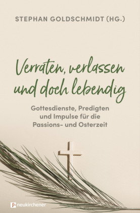 Verraten, verlassen und doch lebendig - Gottesdienste, Predigten und Impulse für die Passions- und O