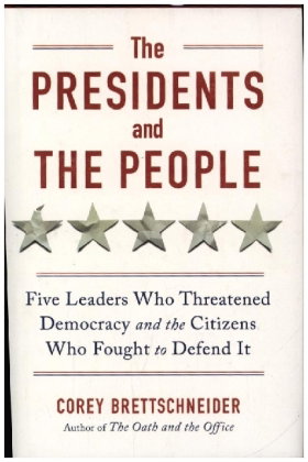 The Presidents and the People - Five Leaders Who Threatened Democracy and the Citizens Who Fought to