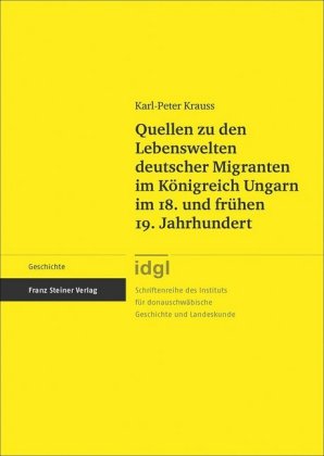 Quellen zu den Lebenswelten deutscher Migranten im Königreich Ungarn im 18. und frühen 19. Jahrhunde
