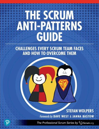 The Scrum Anti-Patterns Guide: Challenges Every Scrum Team Faces and How to Overcome Them
