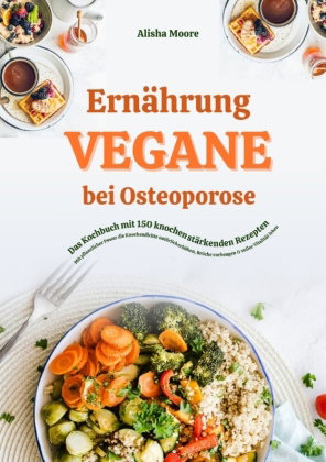 Vegane Ernährung bei Osteoporose: Das Kochbuch mit 150 knochenstärkenden Rezepten - Mit pflanzlicher