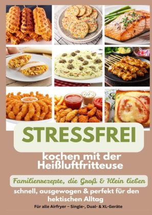 Stressfrei kochen mit der Heißluftfritteuse - Familienrezepte, die Groß & Klein lieben: schnell, aus