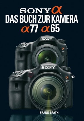 Sony Alpha - Das Buch zur Kamera Alpha 77 / Alpha 65