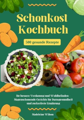 Schonkost Kochbuch: 500 gesunde Rezepte für bessere Verdauung und Wohlbefinden - Magenschonende Geri