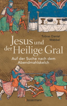 Jesus und der Heilige Gral. Auf der Suche nach dem Abendmahlskelch