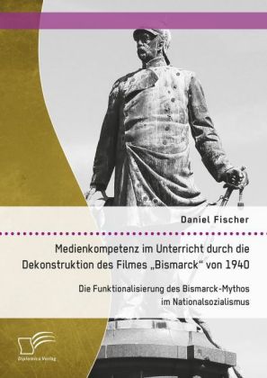 Medienkompetenz im Unterricht durch die Dekonstruktion des Filmes "Bismarck" von 1940: Die Funktiona