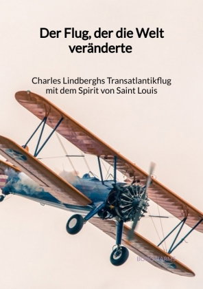 Der Flug, der die Welt veränderte - Charles Lindberghs Transatlantikflug mit dem Spirit von Saint Lo