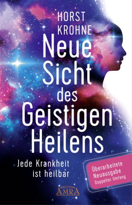NEUE SICHT DES GEISTIGEN HEILENS: Jede Krankheit ist heilbar (Erweiterte Neuausgabe! Doppelter Umfan