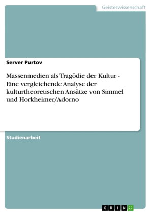 Massenmedien als Tragödie der Kultur - Eine vergleichende Analyse der kulturtheoretischen Ansätze vo