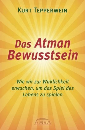 DAS ATMAN-BEWUSSTSEIN: Wie wir zur Wirklichkeit erwachen, um das Spiel des Lebens zu spielen