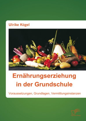 Ernährungserziehung in der Grundschule: Voraussetzungen, Grundlagen, Vermittlungsinstanzen