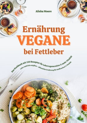 Vegane Ernährung bei Fettleber: Das Kochbuch mit 150 Rezepten für Leberregeneration & mehr Vitalität