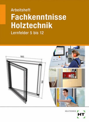 Fachkenntnisse Holztechnik, Lernfelder 5 bis 12, Arbeitsheft