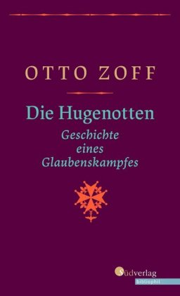 Die Hugenotten. Geschichte eines Glaubenskampfes. Hugenottenkriege, Bartholomäusnacht und Gegenrefor