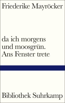 da ich morgens und moosgrün. Ans Fenster trete