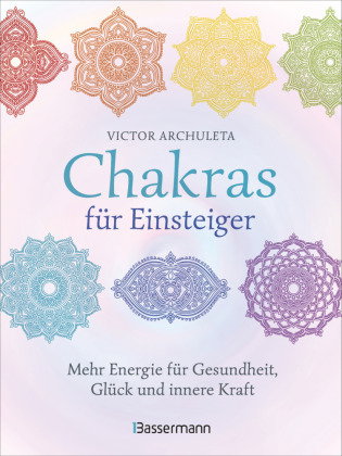 Chakras für Einsteiger - Mehr Energie für Gesundheit, Glück und innere Kraft: Das gut verständliche