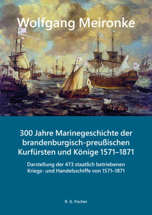 300 Jahre Marinegeschichte der brandenburgisch-preußischen Kurfürsten und Könige 1571-1871, m. 1 Buc