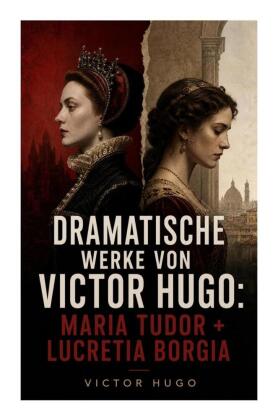 Dramatische Werke von Victor Hugo: Maria Tudor + Lucretia Borgia