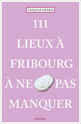 111 Lieux à Fribourg à ne pas manquer