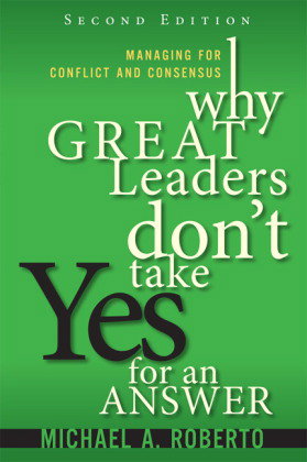 Why Great Leaders Don't Take Yes for an Answer: Managing for Conflict and Consensus
