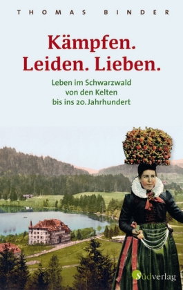 Kämpfen. Leiden. Lieben. Leben im Schwarzwald von den Kelten bis ins 20. Jahrhundert. Heimatgeschich