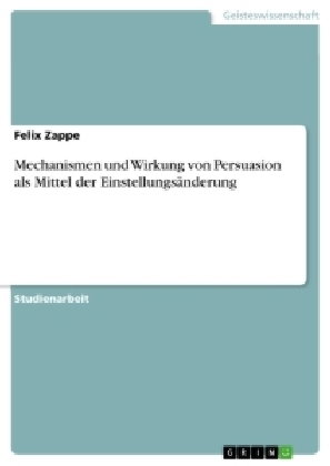 Mechanismen und Wirkung von Persuasion als Mittel der Einstellungsänderung