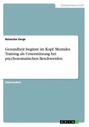 Gesundheit beginnt im Kopf. Mentales Training als Unterstützung bei psychosomatischen Beschwerden