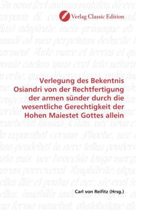 Verlegung des Bekentnis Osiandri von der Rechtfertigung der armen sünder durch die wesentliche Gerec