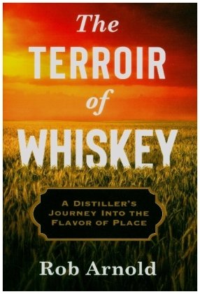 The Terroir of Whiskey - A Distiller`s Journey Into the Flavor of Place