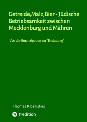 Getreide,Malz,Bier - jüdische Betriebsamkeit zwischen Mecklenburg und Mähren. Wie im 19. Jahrhundert
